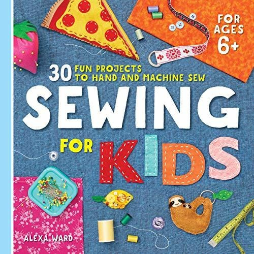 Sewing For Kids 30 Fun Projects To Hand And Machine Sew, De Ward, Alexa. Editorial Rockridge Press, Tapa Blanda En Inglés, 2019
