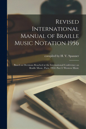 Revised International Manual Of Braille Music Notation 1956: Based On Decisions Reached At The In..., De Compiled By H V Spanner. Editorial Hassell Street Pr, Tapa Blanda En Inglés