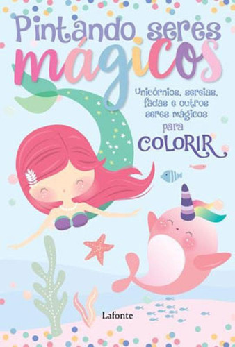 Pintando Seres Mágicos: Unicórnios, Sereias, Fadas E Outros Seres Mágicos Para Colorir, De Lafonte, A. Editora Lafonte, Capa Mole Em Português