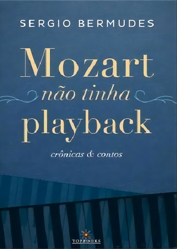 Mozart Nao Tinha Playback: Cronicas E Contos - 1ªed.(2019), De Sergio Bermudes. Editora Topbooks, Capa Mole, Edição 1 Em Português, 2019