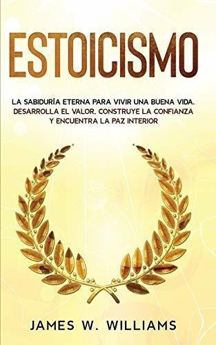 Estoicismo La Sabiduria Eterna Para Vivir Una Buena, De Williams, James W. Editorial Independently Published En Español