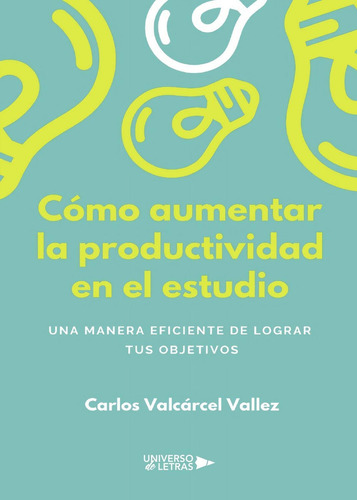 Cómo Aumentar La Productividad En El Estudio, De Valcárcel Vallez , Carlos.., Vol. 1.0. Editorial Universo De Letras, Tapa Blanda, Edición 1.0 En Español, 2020