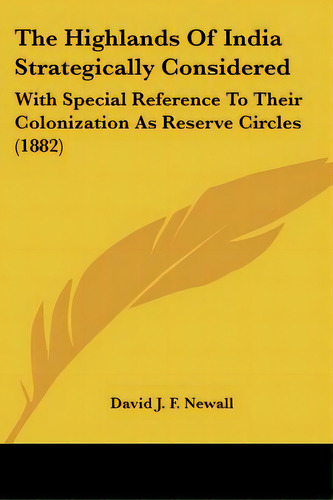 The Highlands Of India Strategically Considered: With Special Reference To Their Colonization As ..., De Newall, David J. F.. Editorial Kessinger Pub Llc, Tapa Blanda En Inglés