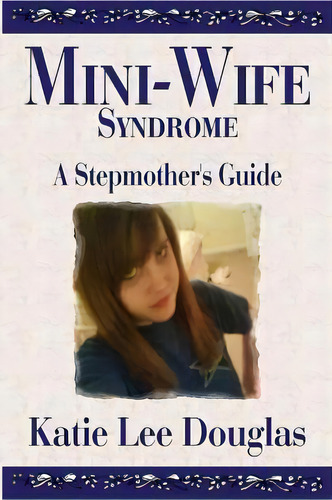 Mini-wife Syndrome - A Stepmother's Guide, De Katie Lee Douglas. Editorial Createspace Independent Publishing Platform, Tapa Blanda En Inglés