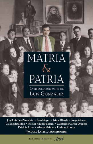 Matria y Patria: La revolución sutil de Luis González, de Varios autores. Historia Editorial Ariel México, tapa blanda en español, 2015