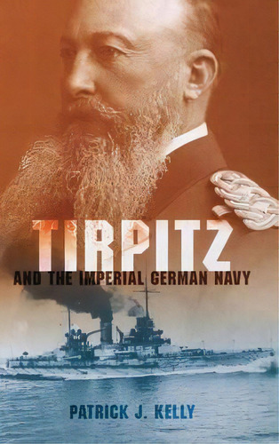 Tirpitz And The Imperial German Navy, De Patrick J. Kelly. Editorial Indiana University Press, Tapa Dura En Inglés