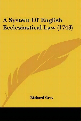 A System Of English Ecclesiastical Law (1743), De Richard Grey. Editorial Kessinger Publishing, Tapa Blanda En Inglés