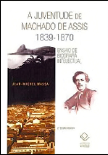 A Juventude De Machado De Assis 1839-1870 - 2ª Edição: Ensaio De Biografia Intelectual, De Massa, Jean-michel. Editora Unesp, Capa Mole Em Português