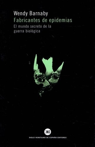 FABRICANTES DE EPIDEMIAS. EL MUNDO SECRETO DE LA GUERRA BIOL, de WENDY BARNABY. Editorial Siglo XXI en español
