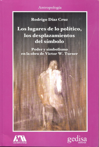 Los lugares de lo político, los desplazamientos del símbolo: Poder y simbolismo en la obra de Víctor W. Turner, de Diaz Cruz, Rodrigo. Serie Cla- de-ma Editorial Gedisa en español, 2015