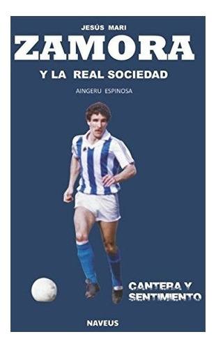 Libro : Jesus Mari Zamora Y La Real Sociedad: Cantera Y S. 