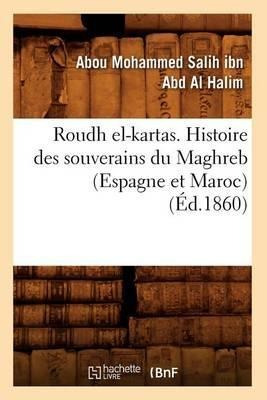 Roudh El-kartas. Histoire Des Souverains Du Maghreb (espa...