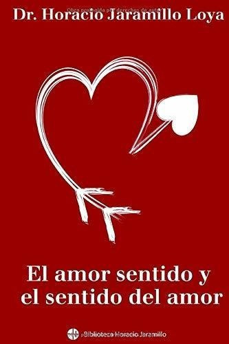 El Amor Sentido Y El Sentido Del Amor (biblioteca.., de Jaramillo Loya, Dr. Hora. Editorial Independently Published en español