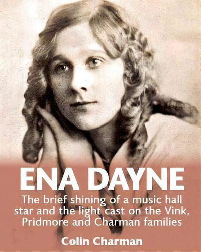 Ena Dayne The Brief Shining Of A Music Hall Star. : The Light Cast On The Vink, Pridmore And Char..., De Colin Charman. En Inglés