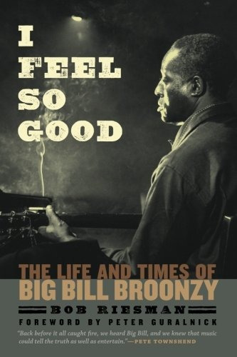 I Feel So Good The Life And Times Of Big Bill Broonzy