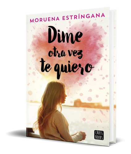 Dime Otra Vez Te Quiero, De Moruena Estringana. Editorial Planeta, Tapa Blanda En Español, 2018