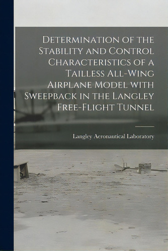 Determination Of The Stability And Control Characteristics Of A Tailless All-wing Airplane Model ..., De Langley Aeronautical Laboratory. Editorial Hassell Street Pr, Tapa Blanda En Inglés