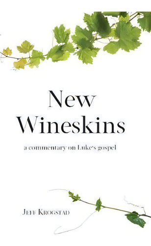 New Wineskins : A Commentary On Luke's Gospel, De Jeff Krogstad. Editorial Jeffrey Alan Krogstad, Tapa Blanda En Inglés