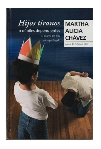 Hijos Tiranos O Débiles Dependientes -  Martha Alicia Chávez