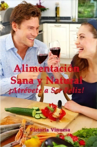 Alimentacion Sana Y Natural Atrevete A Ser Feliz!, De Victoria Vinuesa. Editorial Lulu Com, Tapa Blanda En Español