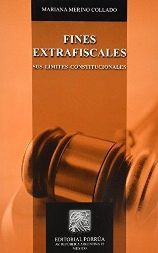 Fines Extrafiscales Sus Limites Constitucionales, De Mariana Merino Collado. Editorial Porrúa México, Tapa Blanda En Español, 2011