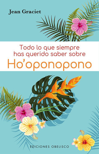 Todo lo que siempre has querido saber sobre Ho´oponopono, de Graciet, Jean. Editorial OBELISCO, tapa blanda en español