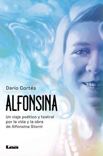 Alfonsina Storni Viaje Poetico Y Teatral,por Su Vida Y Obra