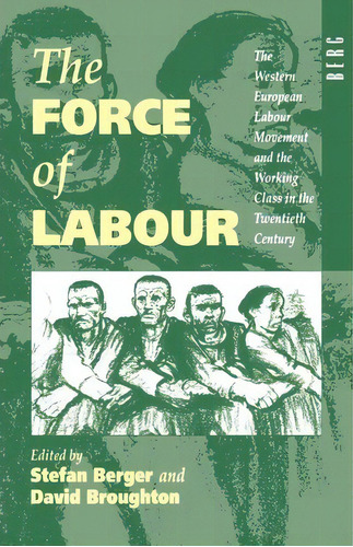 The Force Of Labour : The Western European Labour Movement And The Working Class In The Twentieth..., De Stefan Berger. Editorial Bloomsbury Publishing Plc, Tapa Blanda En Inglés