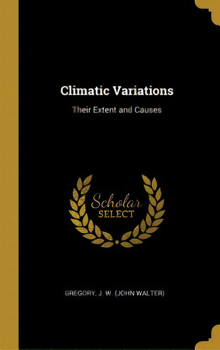 Climatic Variations: Their Extent And Causes, De J. W. (john Walter), Gregory. Editorial Wentworth Pr, Tapa Dura En Inglés