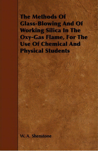 The Methods Of Glass-blowing And Of Working Silica In The Oxy-gas Flame, For The Use Of Chemical ..., De W. A. Shenstone. Editorial Read Books, Tapa Blanda En Inglés