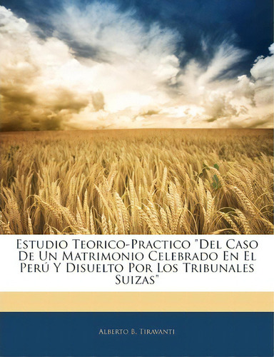 Estudio Teorico-practico Del Caso De Un Matrimonio Celebrado En El Peru Y Disuelto Por Los Tribun..., De Alberto B Tiravanti. Editorial Nabu Press, Tapa Blanda En Español