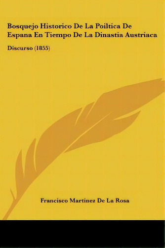 Bosquejo Historico De La Poiltica De Espana En Tiempo De La Dinastia Austriaca: Discurso (1855), De De La Rosa, Francisco Martinez. Editorial Kessinger Pub Llc, Tapa Blanda En Español