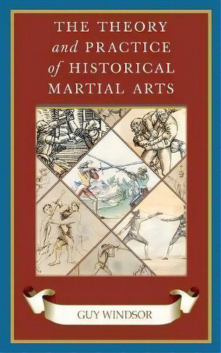 The Theory And Practice Of Historical Martial Arts, De Guy Windsor. Editorial Swordschool Ltd, Tapa Dura En Inglés