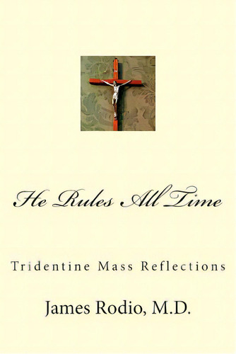 He Rules All Time: Tridentine Mass Reflections, De Rodio Md, James. Editorial Createspace, Tapa Blanda En Inglés