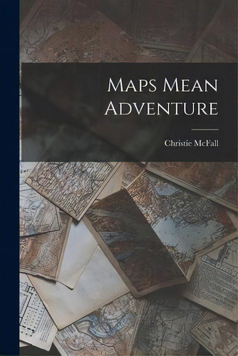 Maps Mean Adventure, De Christie Mcfall. Editorial Hassell Street Press, Tapa Blanda En Inglés