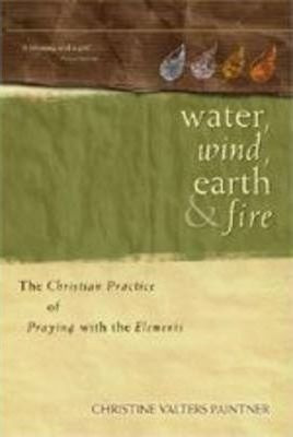 Water, Wind, Earth, And Fire : The Christian Practice Of Pra