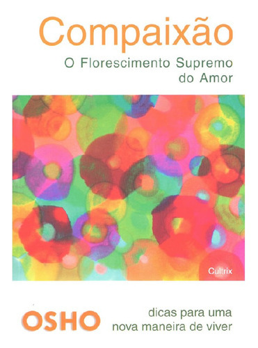 Compaixão O Florescimento Supremo Do Amor: Compaixão O Florescimento Supremo Do Amor, De Osho. Editora Cultrix (pensamento), Capa Mole, Edição 1 Em Português, 2007