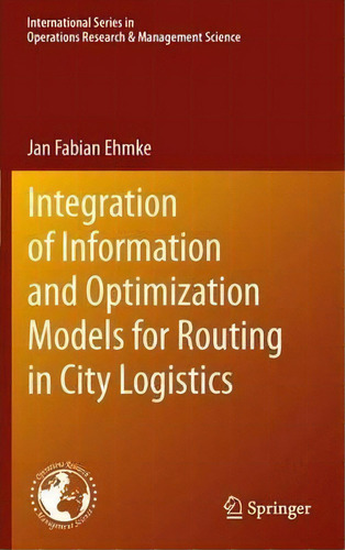 Integration Of Information And Optimization Models For Routing In City Logistics, De Jan Fabian Ehmke. Editorial Springer-verlag New York Inc., Tapa Blanda En Inglés, 2014
