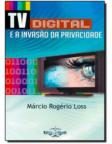 A Tv Digital E A Invasao Da Privacidade, De Márcio Rogério Loss. Editora Minelli, Capa Mole Em Português, 2008