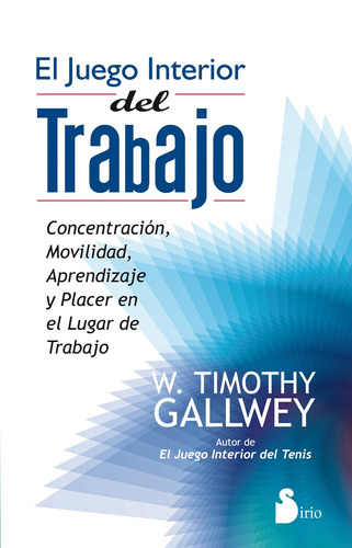 El juego interior del trabajo: Concentración, movilidad, aprendizaje y placer en el lugar de trabajo, de Gallwey, W. Timothy. Editorial Sirio, tapa blanda en español, 2012
