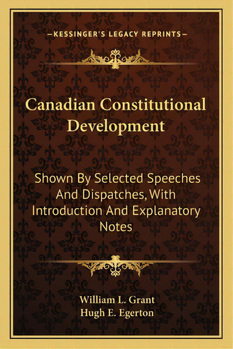 Canadian Constitutional Development: Shown By Selected Speeches And Dispatches, With Introduction..., De Grant, William L.. Editorial Kessinger Pub Llc, Tapa Blanda En Inglés