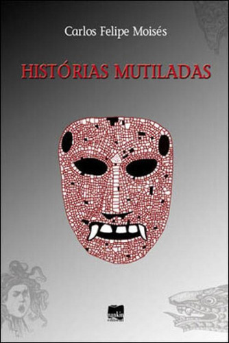 Histórias Mutiladas, De Moisés, Carlos Felipe. Editora Alameda, Capa Mole, Edição 1ª Edição - 2010 Em Português