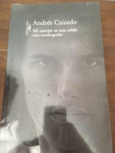 Mi Cuerpo Es Una Celda. Andrés Caicedo. Alfaguara