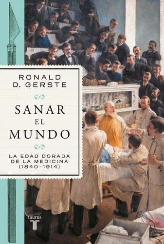 Sanar El Mundo. La Edad Dorada De La Medicina (1840 - 1914), De Ronald D. Gerste. Editorial Taurus, Tapa Blanda En Español, 2023