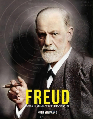 Freud : The Man, The Scientist And The Birth Of Psychoanalysis, De Ruth Sheppard. Editorial Welbeck Publishing Group, Tapa Dura En Inglés