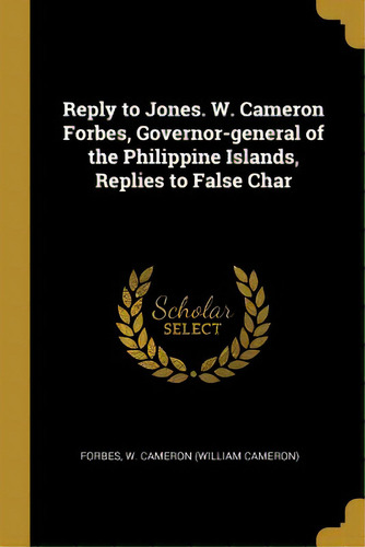 Reply To Jones. W. Cameron Forbes, Governor-general Of The Philippine Islands, Replies To False Char, De W. Cameron (william Cameron), Forbes. Editorial Wentworth Pr, Tapa Blanda En Inglés