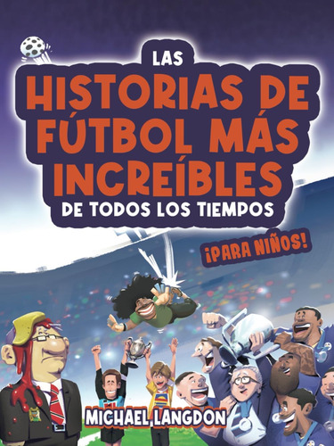 Libro: Las Historias De Fútbol Más Increíbles De Todos Los T