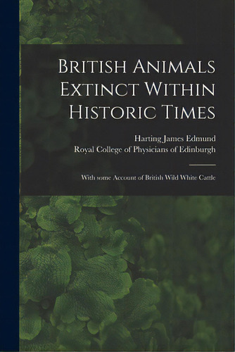 British Animals Extinct Within Historic Times: With Some Account Of British Wild White Cattle, De Harting James Edmund, 1841-1928. Editorial Legare Street Pr, Tapa Blanda En Inglés