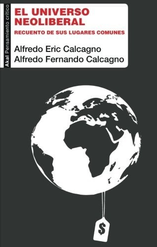 Alfredo Calcagno El universo neoliberal Editorial Akal