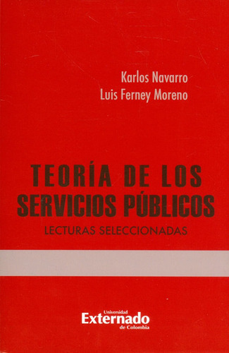 Teoría De Los Servicios Públicos. Lecturas Seleccionadas, De Karlos Navarro Y Luis Ferney Moreno. Editorial U. Externado De Colombia, Tapa Blanda, Edición 2018 En Español